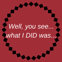 Well, you see... what I DID was...