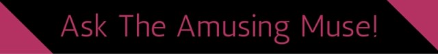 Ask The Amusing Muse!