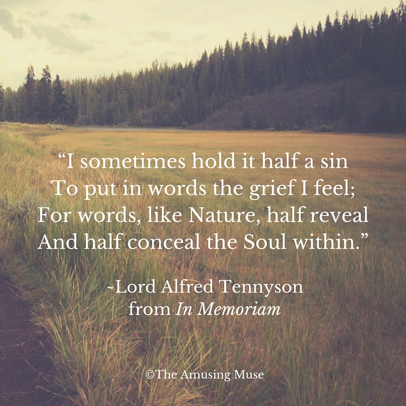 “I sometimes hold it half a sinTo put in words the grief I feel;For words, like Nature, half revealAnd half conceal the Soul within.” (1)