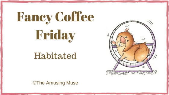 The Amusing Muse Fancy Coffee Friday Habitated