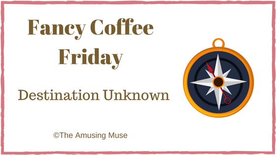 The Amusing Muse Fancy Coffee Friday Destination Unknown