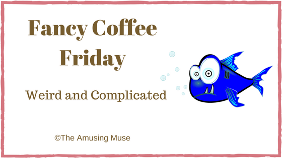 The Amusing Muse Fancy Coffee Friday: Weird and Complicated