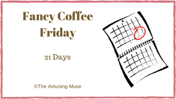 The Amusing Muse Fancy Coffee Friday: 21 Days