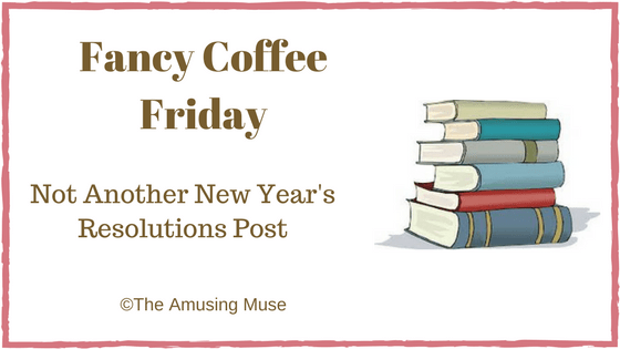 Fancy Coffee Friday: Not Another New Year’s Resolutions&nbsp;Post