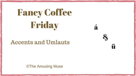Fancy Coffee Friday: Accents and Umlauts