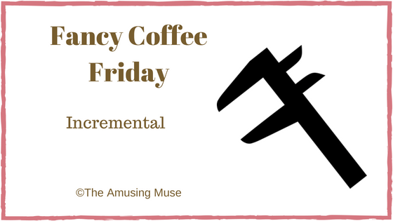 The Amusing Muse Fancy Coffee Friday: Incremental