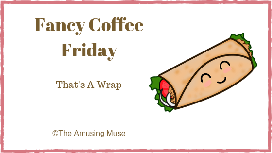 The Amusing Muse Fancy Coffee Friday: That's A Wrap