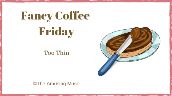 The Amusing Muse Fancy Coffee Friday: Too Thin